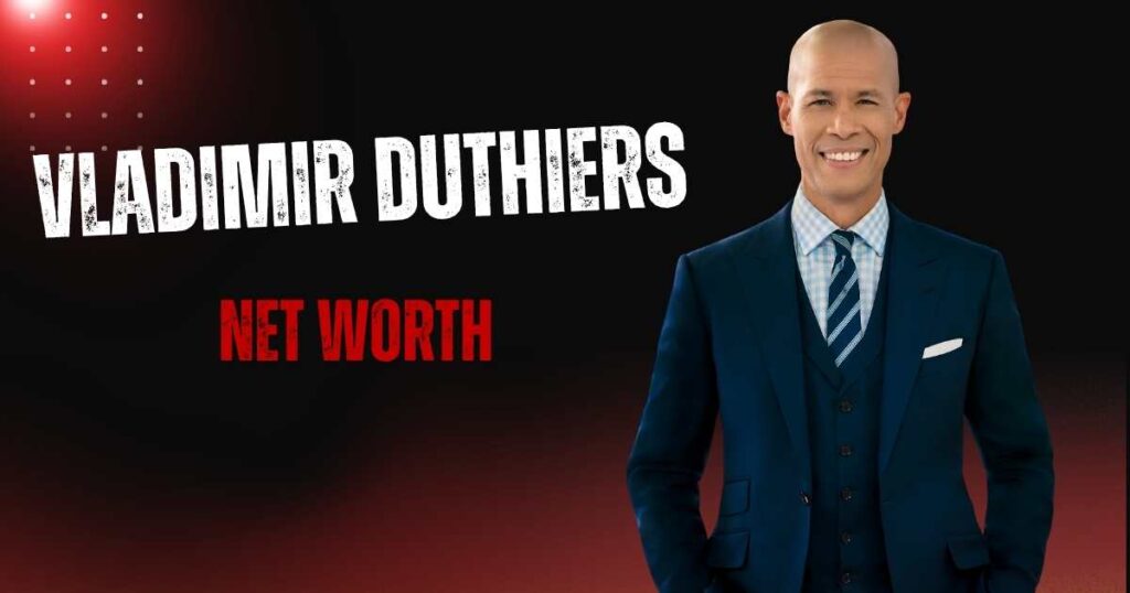 Vladimir Duthiers Net Worth